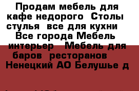 Продам мебель для кафе недорого. Столы, стулья, все для кухни. - Все города Мебель, интерьер » Мебель для баров, ресторанов   . Ненецкий АО,Белушье д.